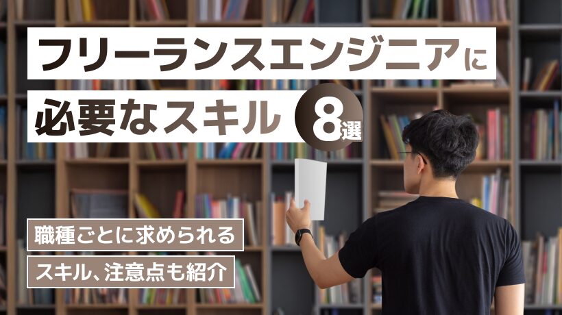 フリーランスエンジニアに必須のスキル8選！職種別のスキル、注意点も紹介
