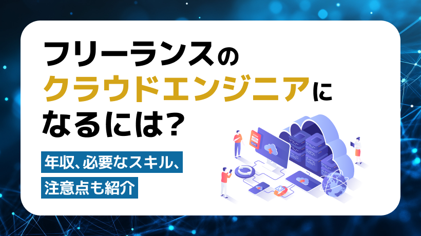 クラウドエンジニアはフリーランスになれる？年収、メリット、必要なスキルも紹介