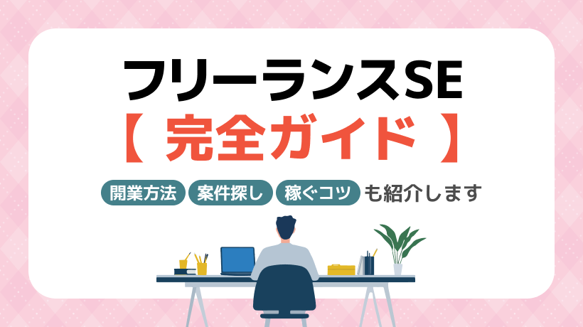 フリーランスSEの完全ガイド｜開業方法・案件探し・稼ぐコツも紹介