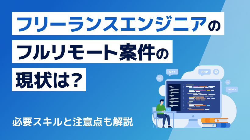 フリーランスエンジニアのフルリモート案件の現状は？必要スキルと注意点も解説